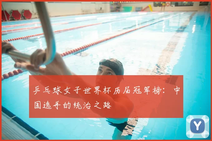 乒乓球女子世界杯历届冠军榜：中国选手的统治之路
