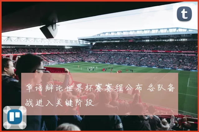 华语辩论世界杯赛赛程公布 各队备战进入关键阶段