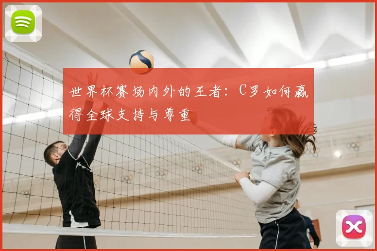 世界杯赛场内外的王者：C罗如何赢得全球支持与尊重
