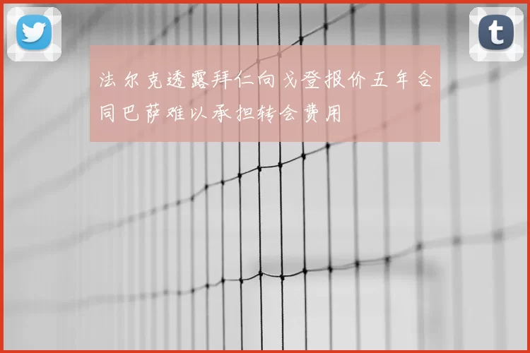 法尔克透露拜仁向戈登报价五年合同巴萨难以承担转会费用