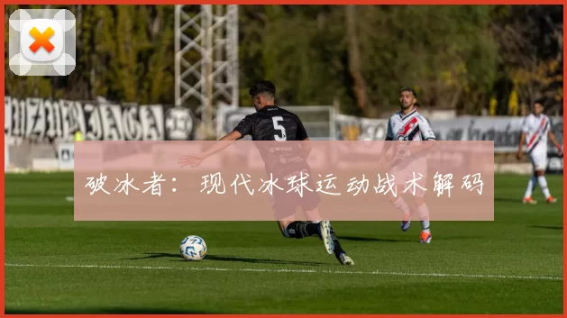 破冰者：现代冰球运动战术解码