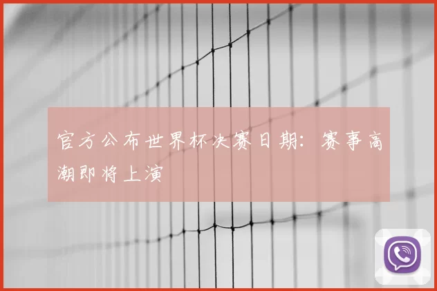 官方公布世界杯决赛日期：赛事高潮即将上演