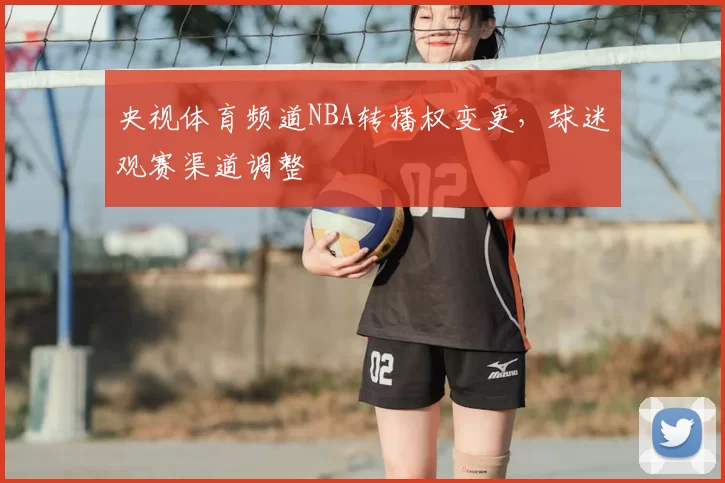 央视体育频道NBA转播权变更，球迷观赛渠道调整