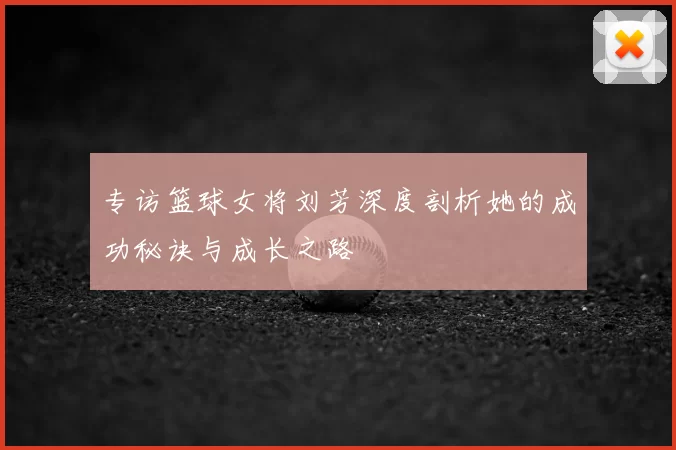 专访篮球女将刘芳深度剖析她的成功秘诀与成长之路