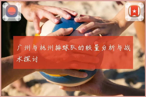 广州与杭州排球队的较量分析与战术探讨