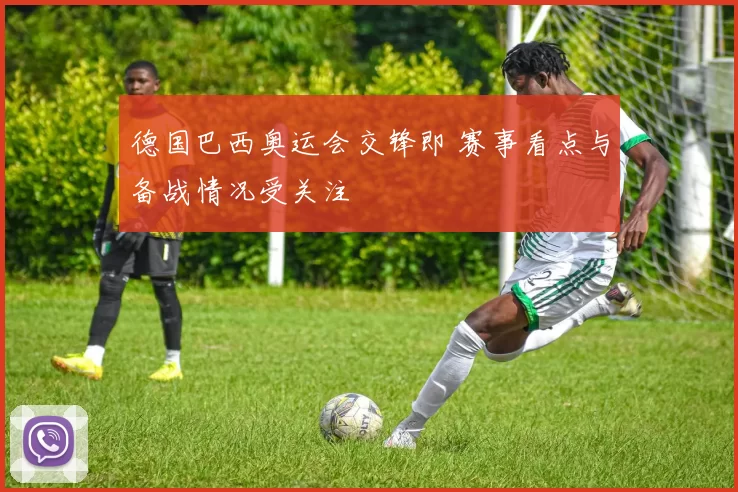 德国巴西奥运会交锋即 赛事看点与备战情况受关注