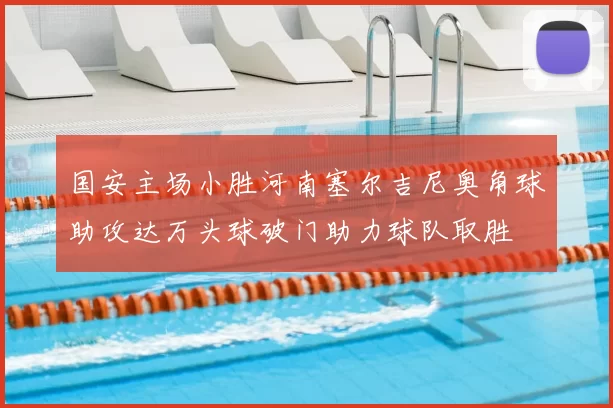 国安主场小胜河南塞尔吉尼奥角球助攻达万头球破门助力球队取胜
