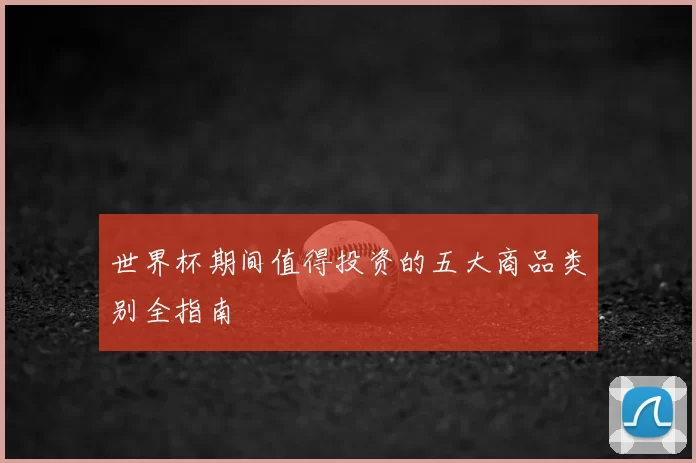世界杯期间值得投资的五大商品类别全指南