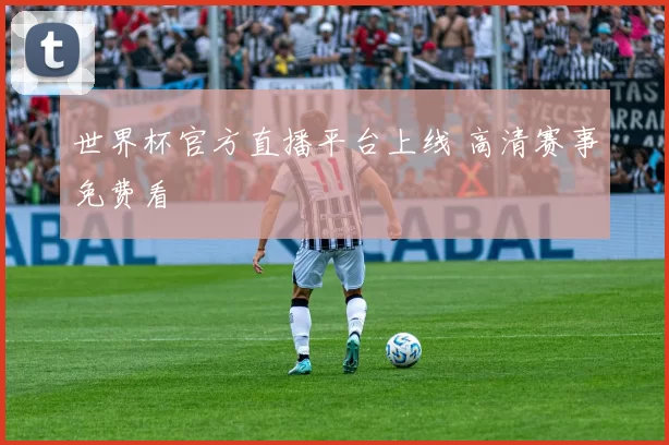 世界杯官方直播平台上线 高清赛事免费看