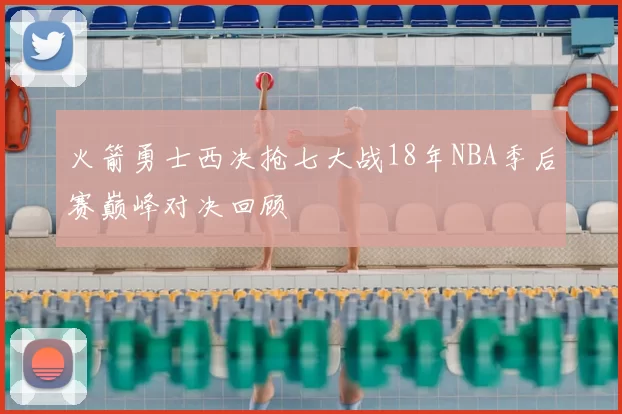 火箭勇士西决抢七大战18年NBA季后赛巅峰对决回顾