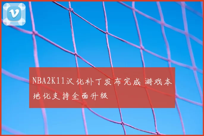 NBA2K11汉化补丁发布完成 游戏本地化支持全面升级