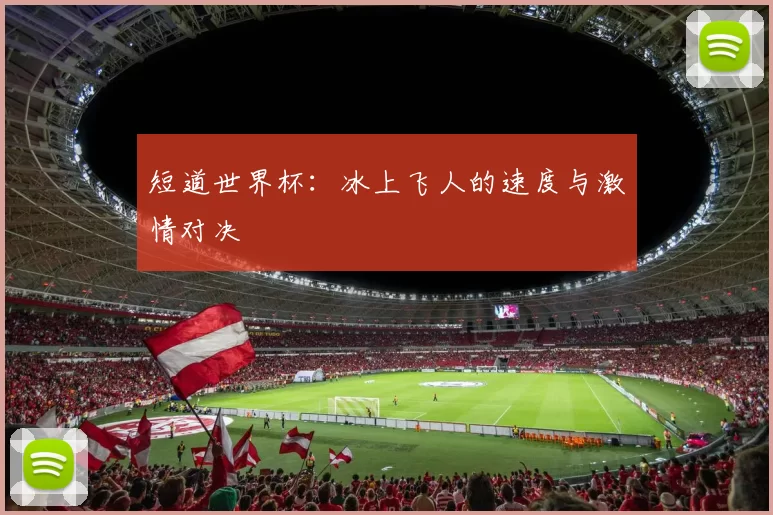 短道世界杯：冰上飞人的速度与激情对决