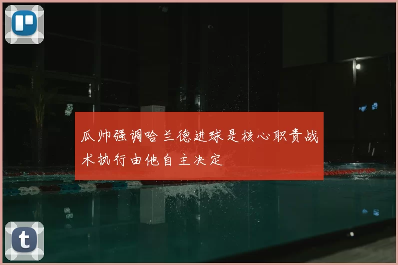 瓜帅强调哈兰德进球是核心职责战术执行由他自主决定