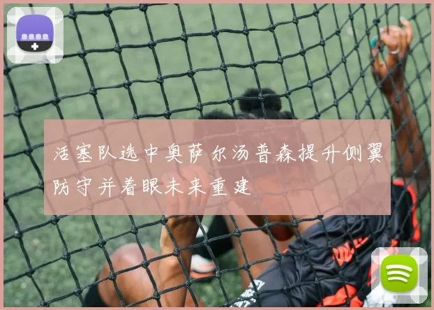 活塞队选中奥萨尔汤普森提升侧翼防守并着眼未来重建
