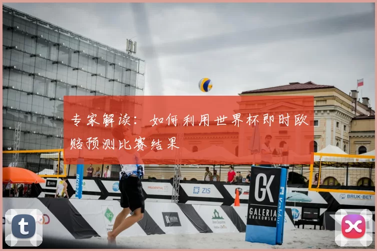 专家解读：如何利用世界杯即时欧赔预测比赛结果