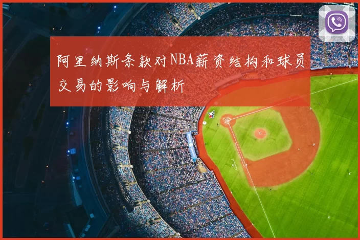 阿里纳斯条款对NBA薪资结构和球员交易的影响与解析
