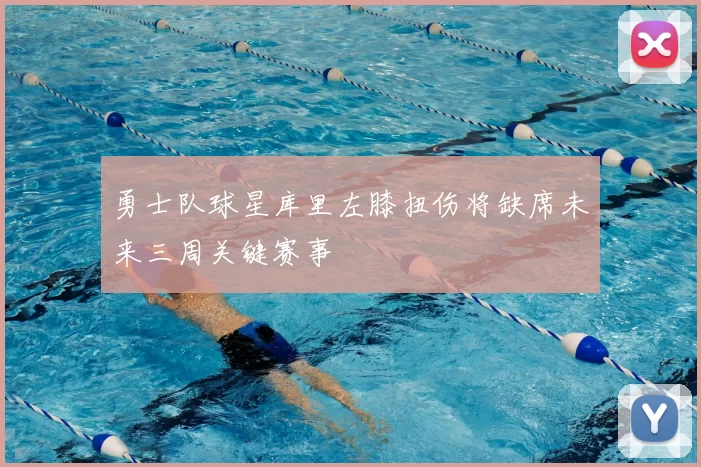 勇士队球星库里左膝扭伤将缺席未来三周关键赛事