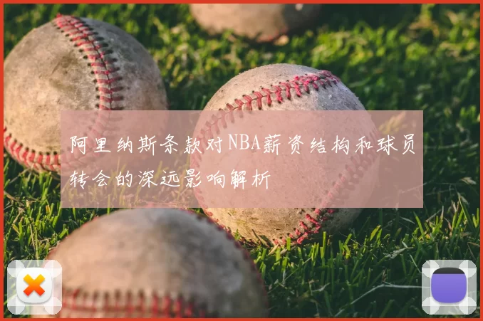 阿里纳斯条款对NBA薪资结构和球员转会的深远影响解析