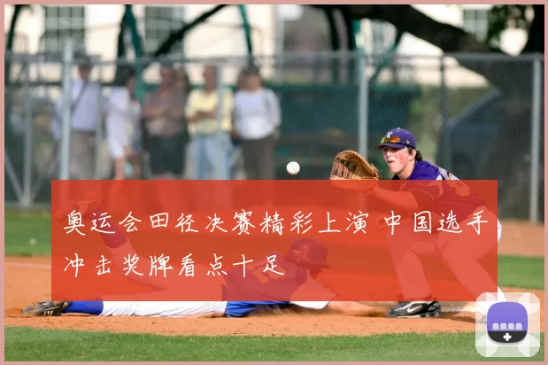奥运会田径决赛精彩上演 中国选手冲击奖牌看点十足