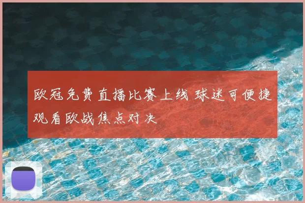 欧冠免费直播比赛上线 球迷可便捷观看欧战焦点对决