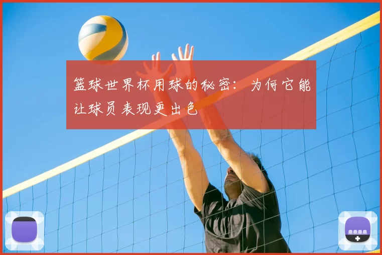 篮球世界杯用球的秘密：为何它能让球员表现更出色