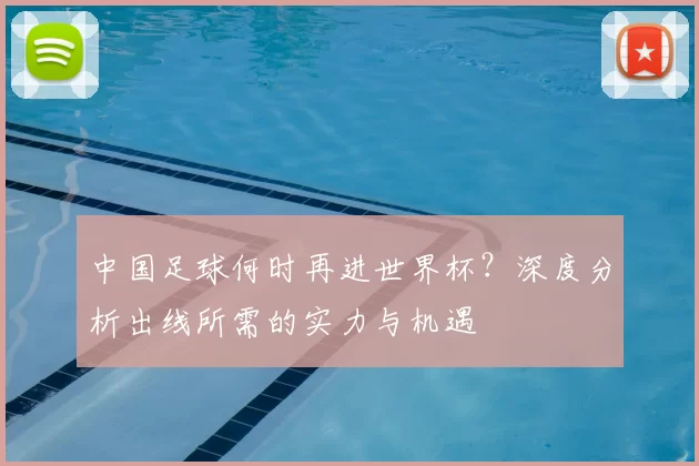 中国足球何时再进世界杯？深度分析出线所需的实力与机遇