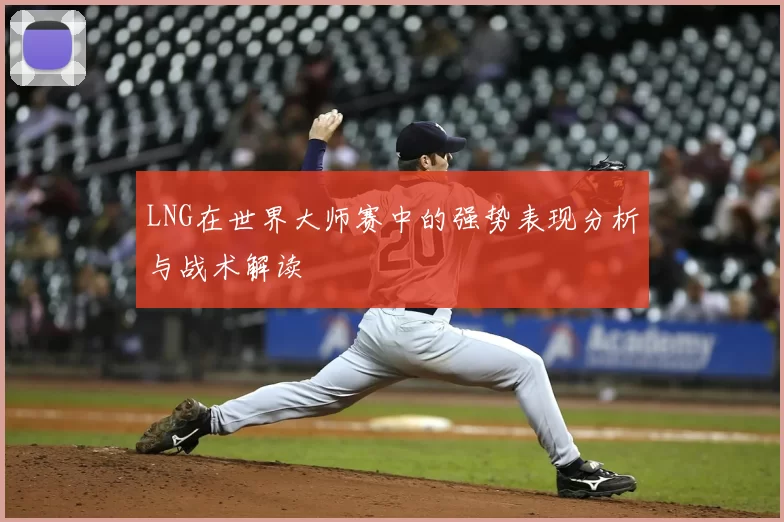 LNG在世界大师赛中的强势表现分析与战术解读