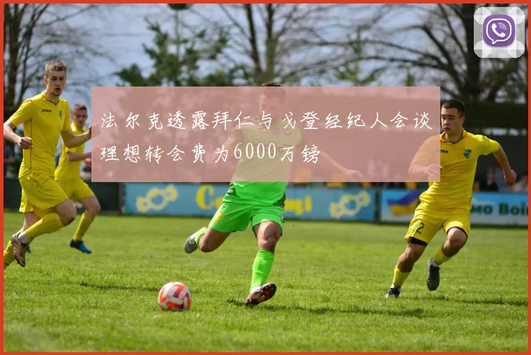法尔克透露拜仁与戈登经纪人会谈理想转会费为6000万镑