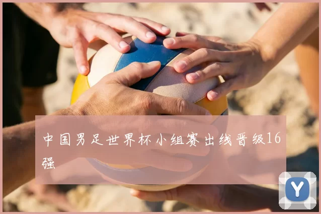 中国男足世界杯小组赛出线晋级16强