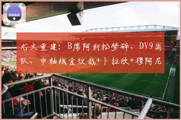 尤文重建：B席阿利松梦碎，DV9离队，中轴线金玟哉+卜拉欣+穆阿尼