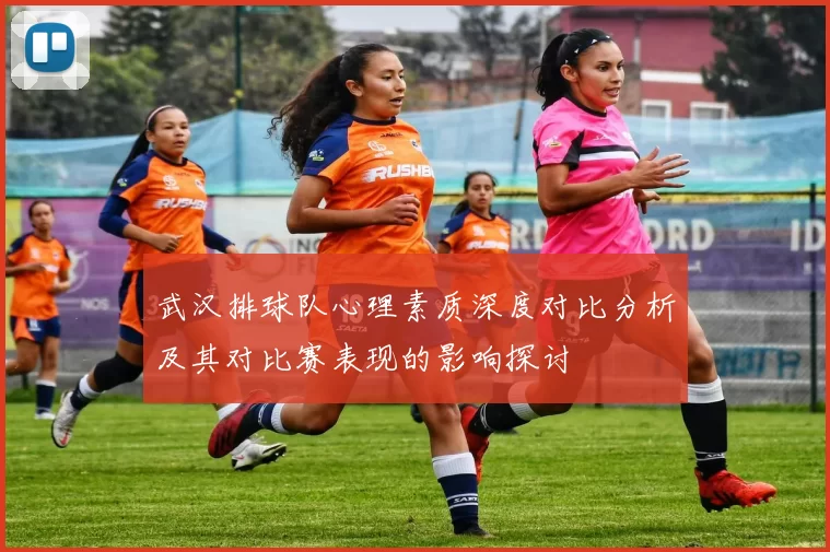 武汉排球队心理素质深度对比分析及其对比赛表现的影响探讨