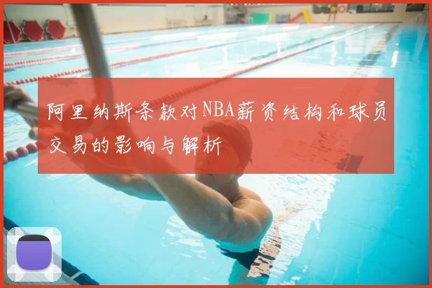 阿里纳斯条款对NBA薪资结构和球员交易的影响与解析