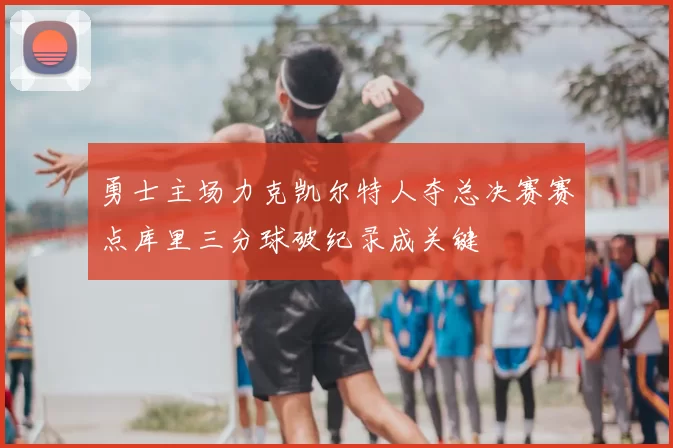 勇士主场力克凯尔特人夺总决赛赛点库里三分球破纪录成关键