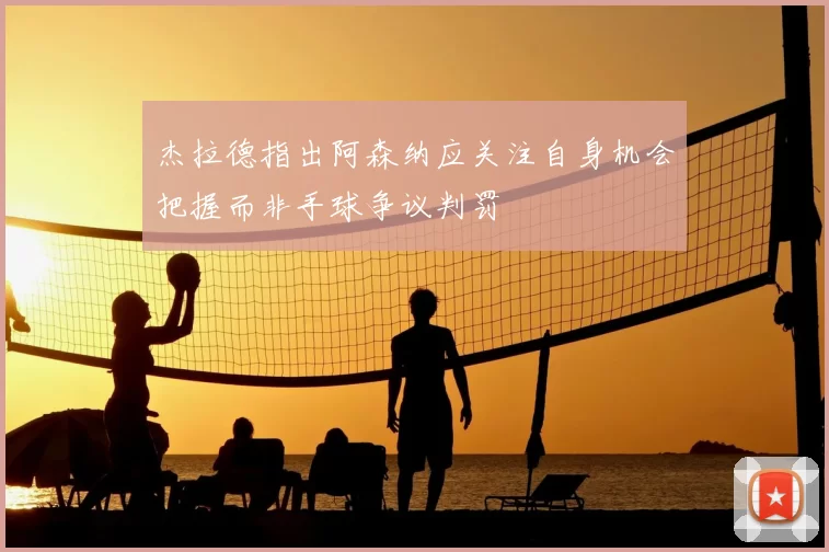 杰拉德指出阿森纳应关注自身机会把握而非手球争议判罚