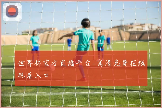 世界杯官方直播平台_高清免费在线观看入口