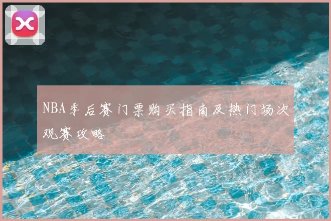 NBA季后赛门票购买指南及热门场次观赛攻略