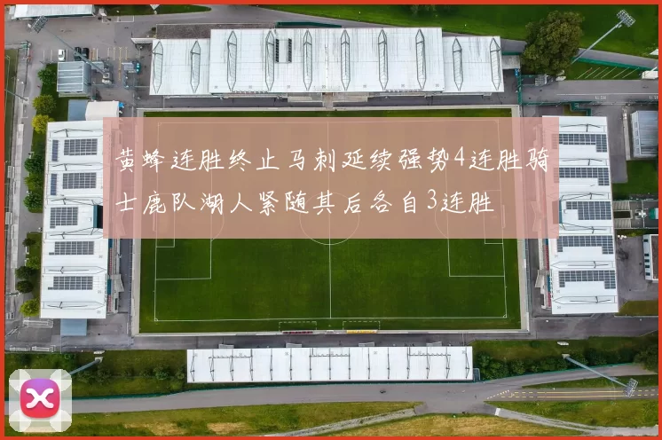 黄蜂连胜终止马刺延续强势4连胜骑士鹿队湖人紧随其后各自3连胜