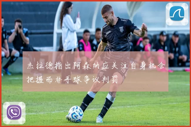 杰拉德指出阿森纳应关注自身机会把握而非手球争议判罚