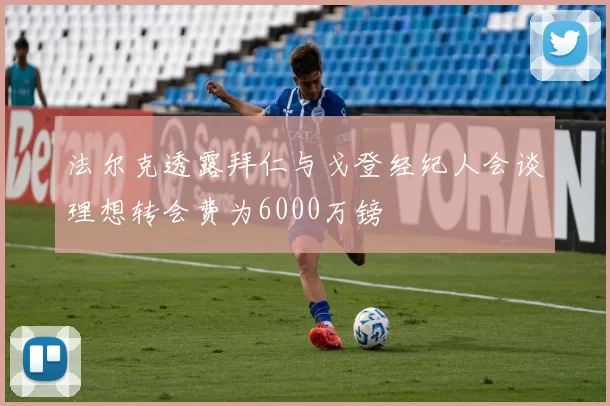 法尔克透露拜仁与戈登经纪人会谈理想转会费为6000万镑