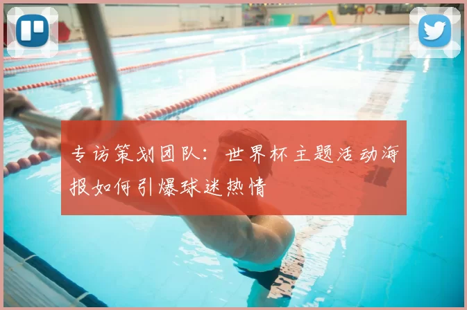 专访策划团队：世界杯主题活动海报如何引爆球迷热情