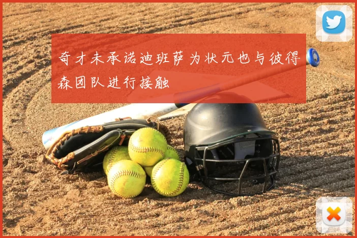 奇才未承诺迪班萨为状元也与彼得森团队进行接触