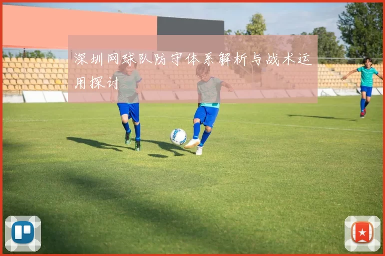 深圳网球队防守体系解析与战术运用探讨