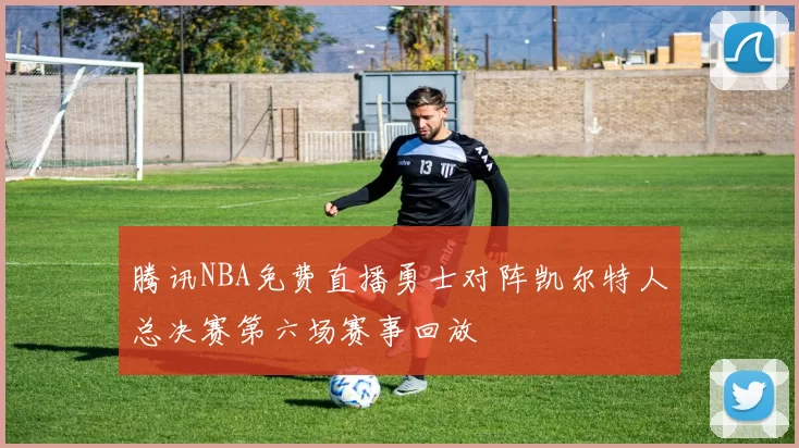 腾讯NBA免费直播勇士对阵凯尔特人总决赛第六场赛事回放