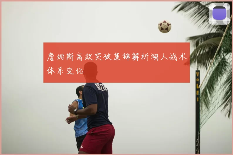 詹姆斯高效突破集锦解析湖人战术体系变化