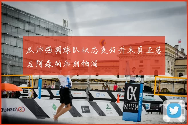瓜帅强调球队状态良好并未真正落后阿森纳和利物浦