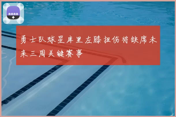勇士队球星库里左膝扭伤将缺席未来三周关键赛事