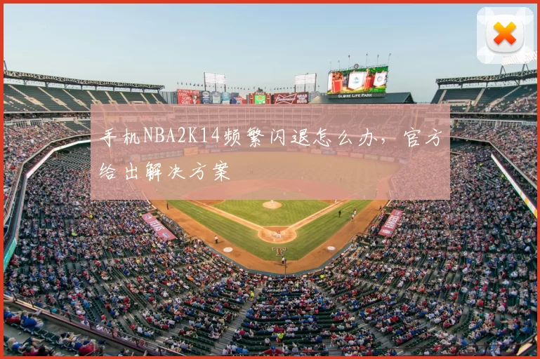 手机NBA2K14频繁闪退怎么办，官方给出解决方案