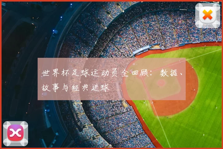 世界杯足球运动员全回顾：数据、故事与经典进球