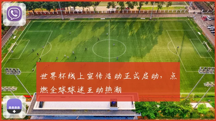 世界杯线上宣传活动正式启动，点燃全球球迷互动热潮