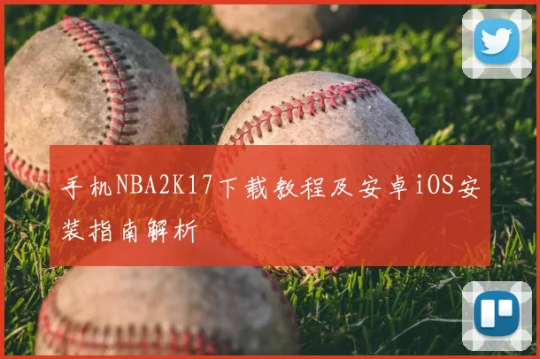 手机NBA2K17下载教程及安卓iOS安装指南解析